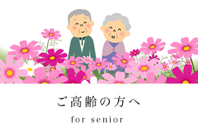 ご高齢の方へ - for senior -